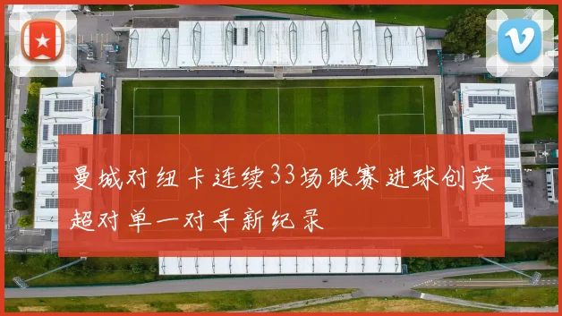 曼城对纽卡连续33场联赛进球创英超对单一对手新纪录