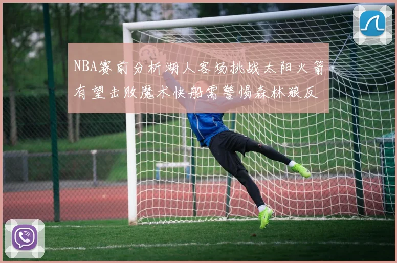 NBA赛前分析湖人客场挑战太阳火箭有望击败魔术快船需警惕森林狼反击