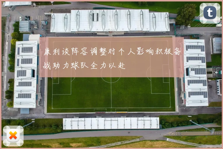 康利谈阵容调整对个人影响积极备战助力球队全力以赴