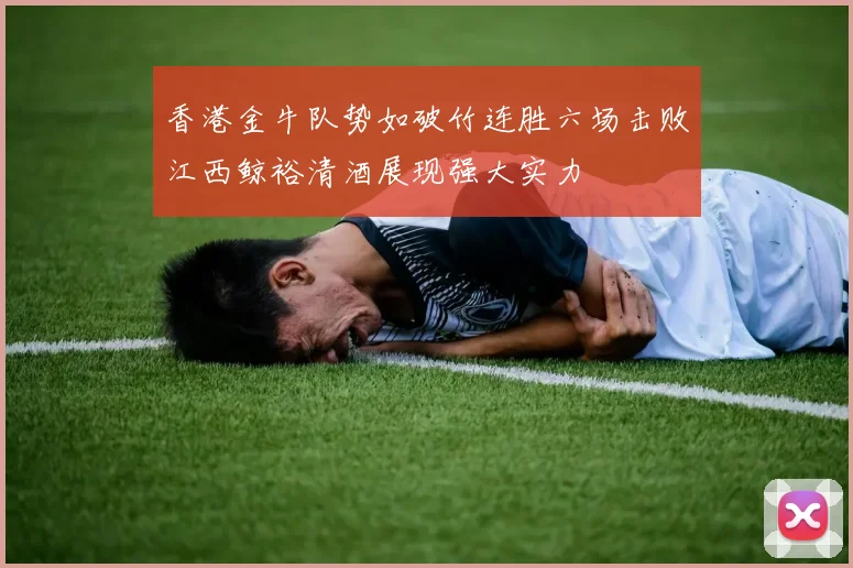 香港金牛队势如破竹连胜六场击败江西鲸裕清酒展现强大实力