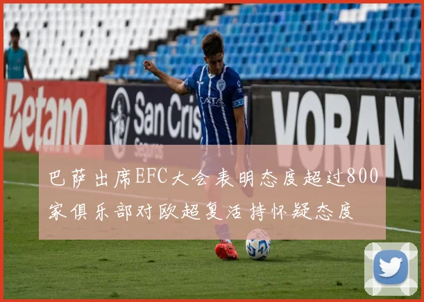 巴萨出席EFC大会表明态度超过800家俱乐部对欧超复活持怀疑态度
