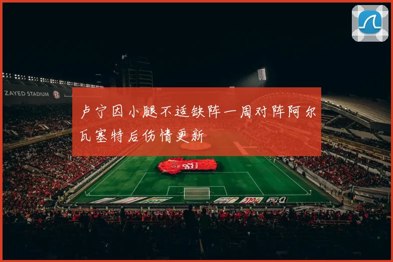 卢宁因小腿不适缺阵一周对阵阿尔瓦塞特后伤情更新