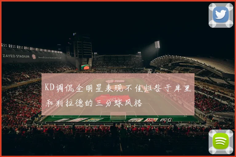 KD调侃全明星表现不佳归咎于库里和利拉德的三分球风格
