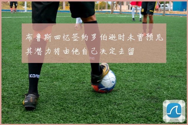 布鲁斯回忆签约罗伯逊时未曾预见其潜力将由他自己决定去留