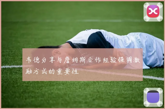 韦德分享与詹姆斯合作经验强调激励方式的重要性