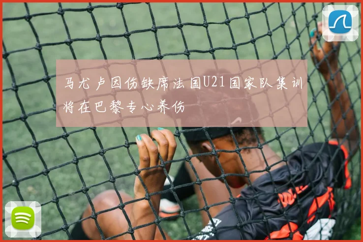 马尤卢因伤缺席法国U21国家队集训将在巴黎专心养伤