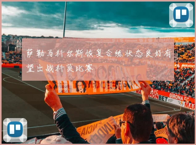 萨勒马科尔斯恢复合练状态良好有望出战科莫比赛