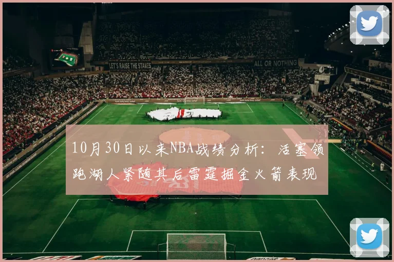 10月30日以来NBA战绩分析：活塞领跑湖人紧随其后雷霆掘金火箭表现不俗