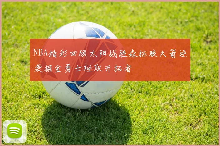 NBA精彩回顾太阳战胜森林狼火箭逆袭掘金勇士轻取开拓者