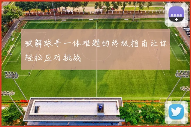 破解球手一体难题的终极指南让你轻松应对挑战