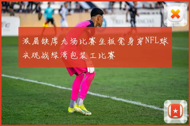 浓眉缺席九场比赛坐板凳身穿NFL球衣观战绿湾包装工比赛