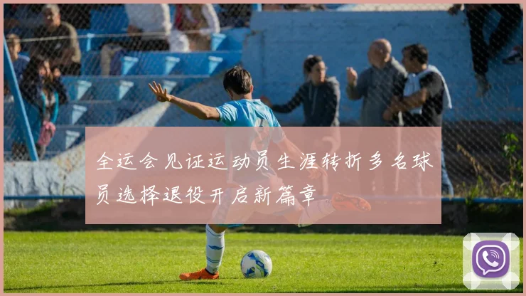 全运会见证运动员生涯转折多名球员选择退役开启新篇章
