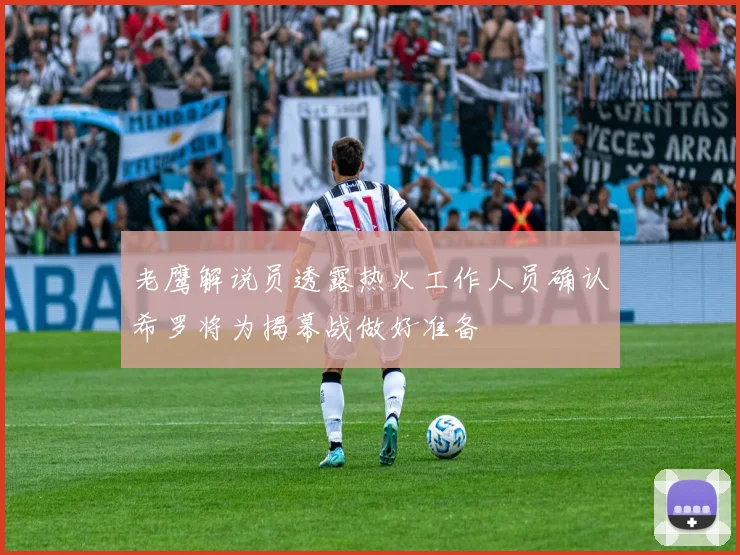 老鹰解说员透露热火工作人员确认希罗将为揭幕战做好准备